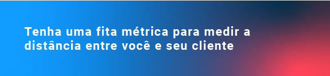 Tenha uma fita métrica para medir a distância entre você e seu cliente. 