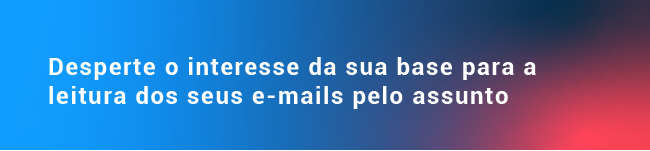 Desperte o interesse da sua base para a leitura dos seus e-mails pelo assunto