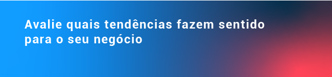 Avalie quais tendências fazem sentido para o seu negócio 