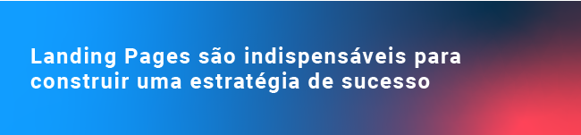 Landing Pages são indispensáveis para construir uma estratégia de sucesso 