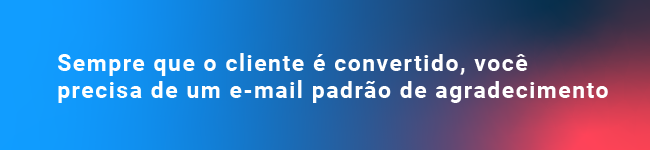 Sempre que o cliente é convertido, você precisa de um e-mail padrão de agradecimento