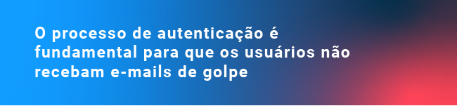 O processo de autenticação é fundamental para que os usuários não recebam e-mails de golpe