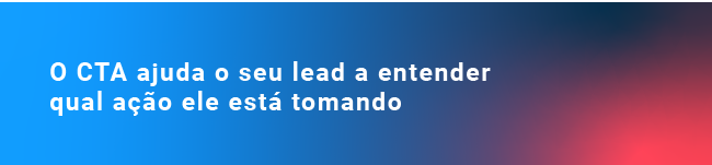 O CTA ajuda o seu lead a entender qual ação ele está tomando