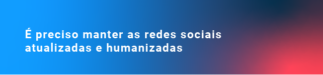 É preciso manter as redes sociais atualizadas e humanizadas