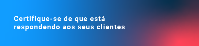 Certifique-se de que está respondendo aos seus clientes