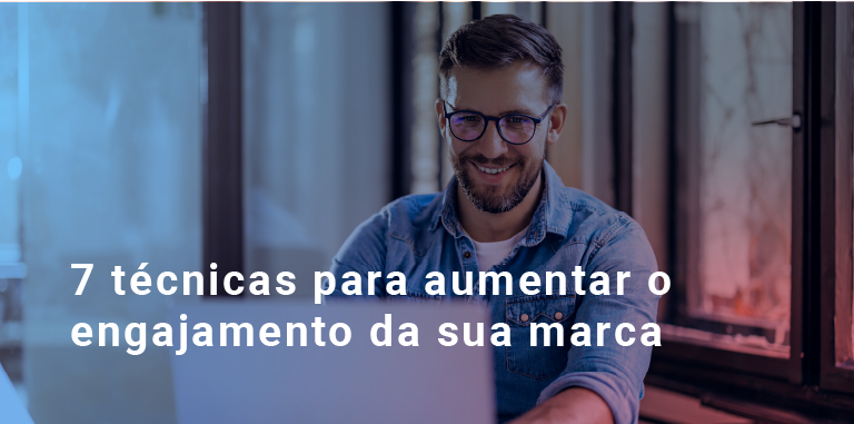 7 técnicas para aumentar o engajamento da sua marca