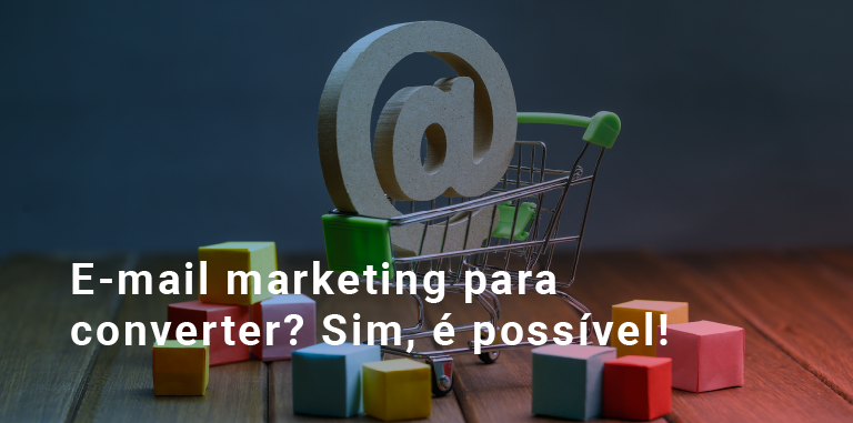 E-mail marketing para converter? Sim, é possível!